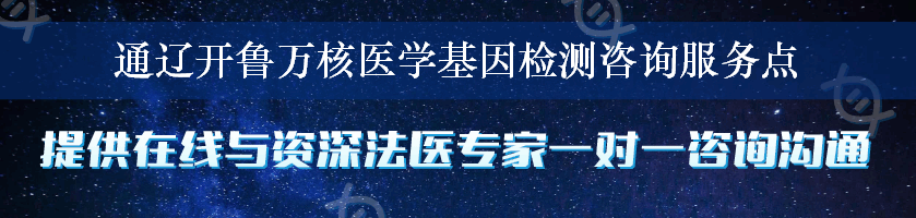 通辽开鲁万核医学基因检测咨询服务点